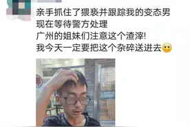 广州一女生被猥亵跟踪后亲手抓住对方：他趁乱摸腰和臀部，刚开始我很害怕，现在担忧难定罪，已买防身器图片