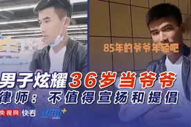 男子炫耀18岁当爸爸36岁当爷爷 律师：不值得宣扬和提倡图片