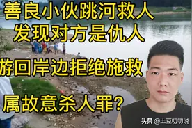 跳河救人发现是仇人，果断游回岸边拒绝施救，律师：犯故意杀人罪图片