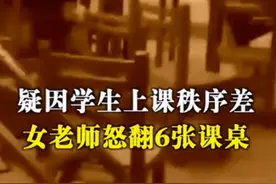 恨铁不成钢！学生上课纪律差，老师情绪失控怒掀6张课桌图片