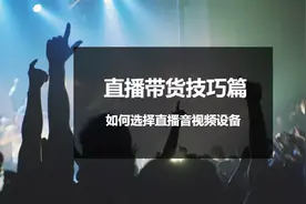 直播带货技巧篇 | 如何选择直播音视频设备图片