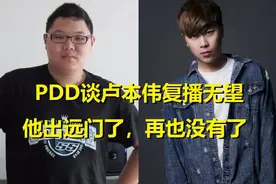 该来的总要来，PDD谈卢本伟复播无望！他出了远门，再也不回来了图片