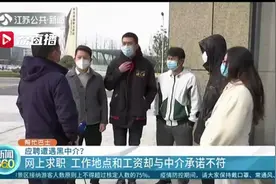 小心网络招聘陷阱！工作地点和工资与中介承诺不符 厂家直招被层层转卖图片