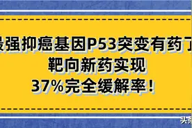 半数癌症患者均携带的P53突变有药了！靶向新药实现37%完全缓解率图片