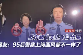 反诈版《天上飞》出圈 网友：95后警察上岗画风都不一样了图片