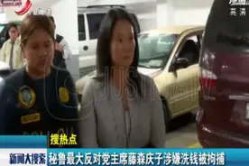 秘鲁最大反对党主席藤森庆子涉嫌洗钱被拘捕视频封面