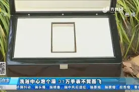 洗浴中心泡个澡，31万手表不翼而飞，男子到现在都吃不下饭视频封面