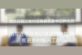 对话梅州市梅县区委书记钟光灵：三产融合推动乡村振兴加档提速提质视频封面