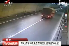 重庆：吓人 货车司机凌晨在高速上逆行近20公里视频封面
