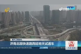 济南北园快速路西延明天试通车，建成后贯通东西，服务于多个片区视频封面