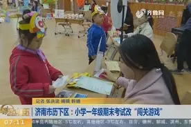 济南这所小学一年级期末考试改为“闯关游戏”，学生：真好玩！视频封面