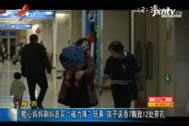 陕西：粗心妈妈刷抖音买“磁力珠”玩具 孩子误吞7颗致12处穿孔视频封面