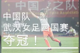 足球丨武汉女足四国赛中国队夺冠视频封面
