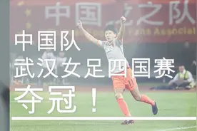 足球丨武汉女足四国赛中国队夺冠视频封面