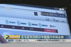 亚马逊关闭部分中国国内市场业务视频封面