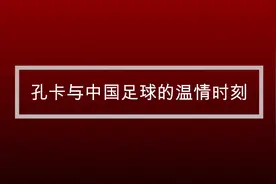 足球丨“天体之王”孔卡与中国足球的温情时刻视频封面