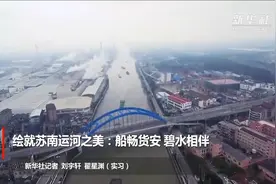 绘就苏南运河之美：船畅货安 碧水相伴视频封面