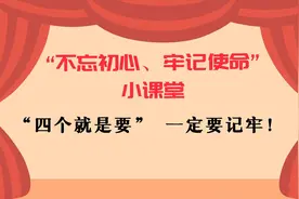 “不忘初心、牢记使命”小课堂丨“四个就是要”，一定要记牢！视频封面