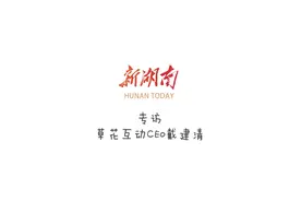 专访湖南互联网百强企业|草花互动：草花现，见未来视频封面