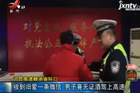 沪昆高速赣浙省际口：收到旧爱一条微信 男子竟无证酒驾上高速视频封面