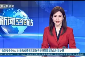 微信安全中心：对散布疫情谣言的账号进行限期或永久封禁处理视频封面