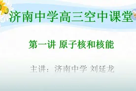壹点网课|济南中学高三物理刘延龙老师讲解《原子核与核能》视频封面