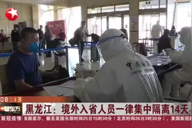 黑龙江：境外入省人员100%测温，100%核酸检测，一律集中隔离14天