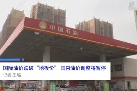 中国财富报道|国际油价跌破“地板价” 国内油价调整将暂停视频封面