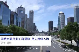 中国财富报道|消费金融行业扩容提速 巨头持续入场视频封面