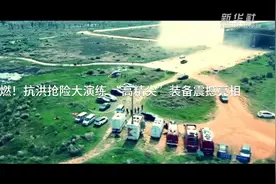 超燃！抗洪抢险大演练 “高精尖”装备震撼亮相视频封面