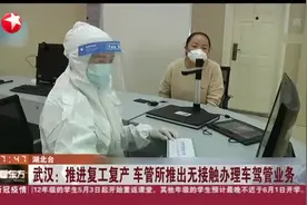 武汉：推进复工复产  车管所推出无接触办理车驾管业务视频封面