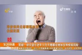 老年人白天嗜睡预示大问题？英媒观察显示：可能有增加疾病的风险视频封面