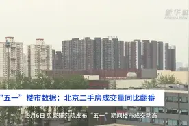中国财富报道｜“五一”楼市数据：北京二手房成交量同比翻番视频封面