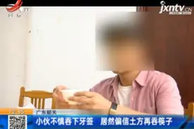 广东韶关：小伙不慎吞下牙签 居然偏信土方再吞筷子视频封面