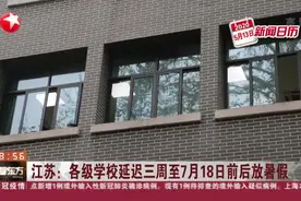 江苏：各级学校延迟三周至7月18日前后放暑假视频封面
