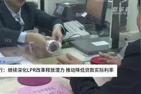 中国财富报道|人民银行：继续深化LPR改革释放潜力 推动降低贷款实际利率视频封面