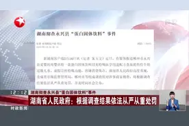 湖南彻查永兴县“蛋白固体饮料”事件：湖南省人民政府——根据调查结果依法从严从重处罚视频封面