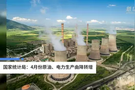 中国财富报道|国家统计局：4月份原油、电力生产由降转增视频封面