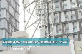 沈阳创新5G基站：看电力杆塔与5G通信传输设备的“双人舞”视频封面
