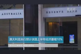 澳大利亚央行预计该国上半年经济萎缩10%视频封面