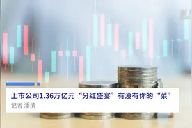 中国财富报道|上市公司1.36万亿元“分红盛宴” 有没有你的“菜”视频封面