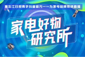 好消息！17日19时黑龙江日报携手抖音直播家电带货图片