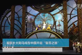 加拿大太阳马戏在中国开启“复苏之旅”视频封面