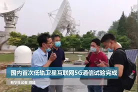 国内首次低轨卫星互联网5G通信试验完成视频封面