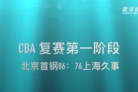 视频丨CBA复赛第一阶段：北京首钢战胜上海久事视频封面