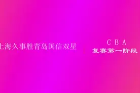 视频 | CBA复赛第一阶段：上海久事胜青岛国信双星视频封面