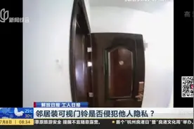 解放日报 工人日报：邻居装可视门铃是否侵犯他人隐私？视频封面