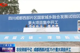 四川新闻丨总投资超千亿 成都西部片区75个重大项目开工图片