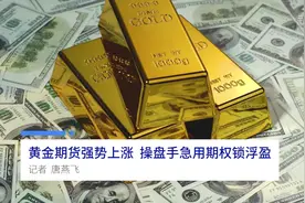 中国财富报道|黄金期货强势上涨 操盘手急用期权锁浮盈视频封面