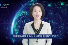 AI合成主播丨河南引金融活水助企 上半年新增贷款5230亿元视频封面